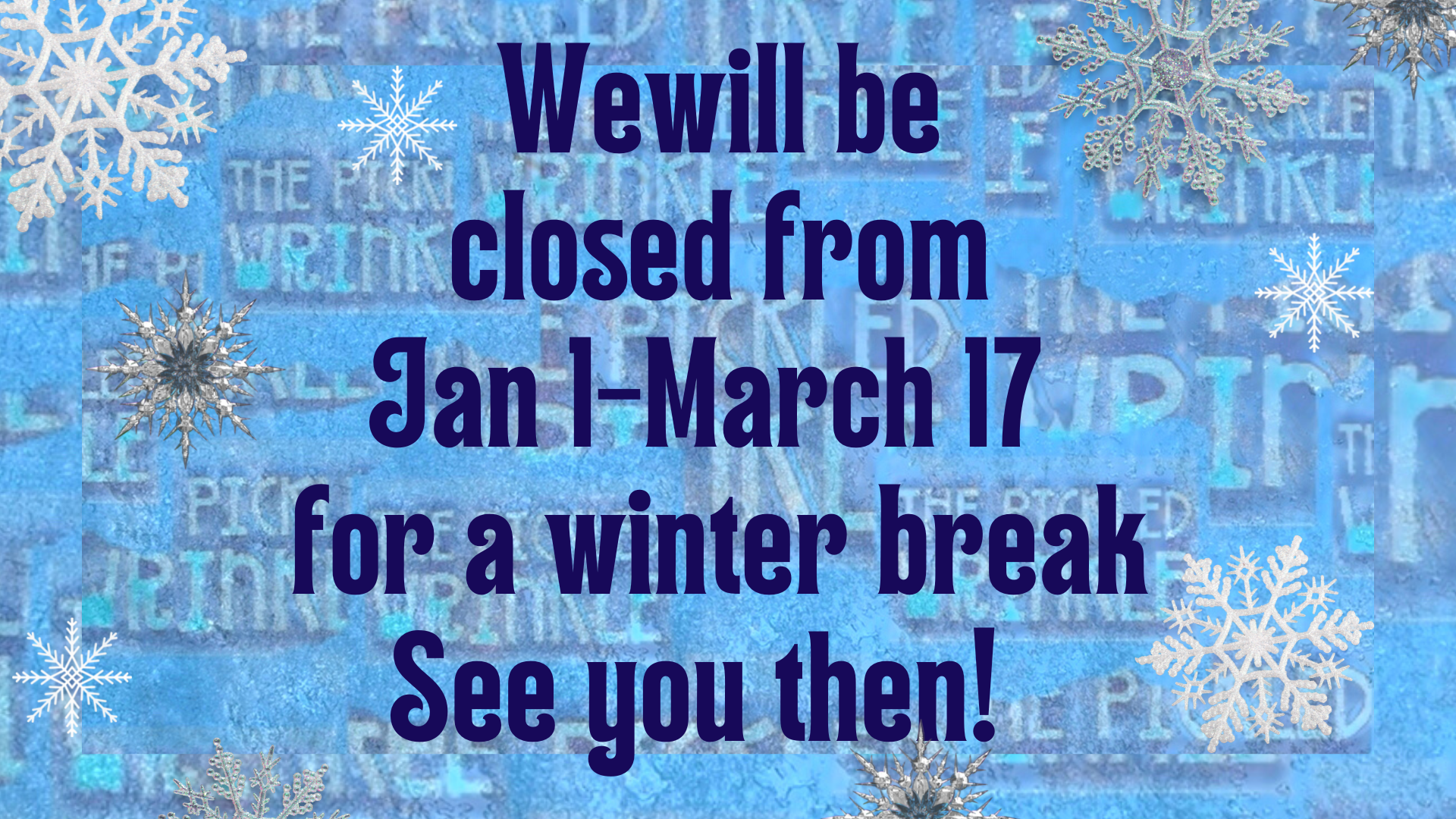 We are closed for Winter Break but will reopen March 9th!